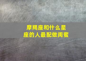 摩羯座和什么星座的人最配做闺蜜