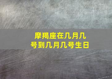 摩羯座在几月几号到几月几号生日