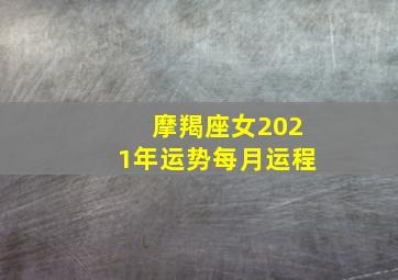 摩羯座女2021年运势每月运程