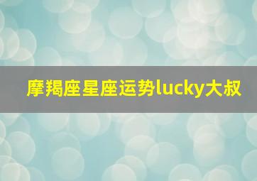 摩羯座星座运势lucky大叔