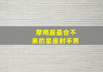 摩羯座最合不来的星座射手男