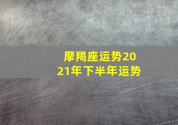 摩羯座运势2021年下半年运势