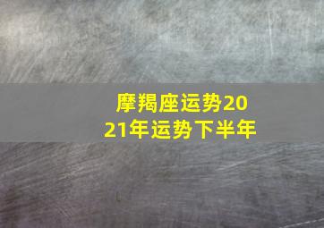 摩羯座运势2021年运势下半年