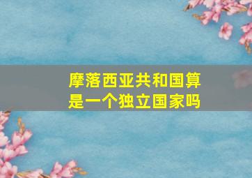 摩落西亚共和国算是一个独立国家吗