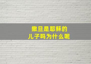 撒旦是耶稣的儿子吗为什么呢