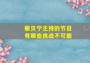 撒贝宁主持的节目有哪些挑战不可能