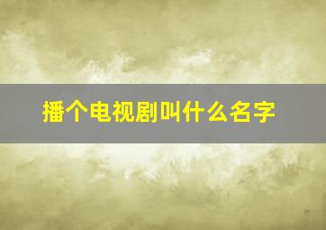 播个电视剧叫什么名字