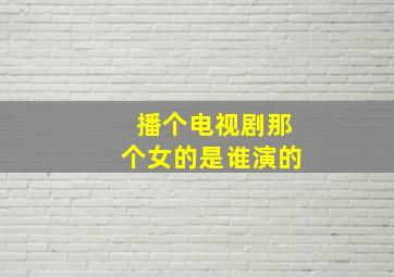 播个电视剧那个女的是谁演的