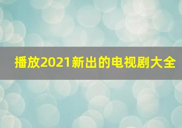 播放2021新出的电视剧大全