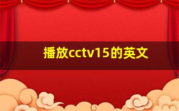 播放cctv15的英文