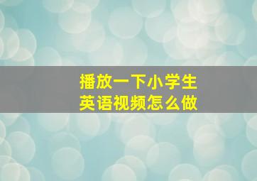 播放一下小学生英语视频怎么做