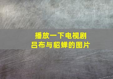 播放一下电视剧吕布与貂蝉的图片