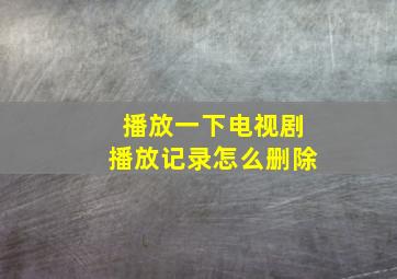 播放一下电视剧播放记录怎么删除