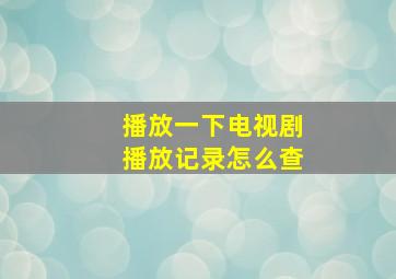 播放一下电视剧播放记录怎么查