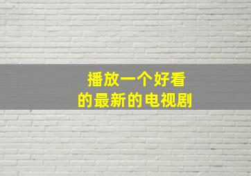 播放一个好看的最新的电视剧