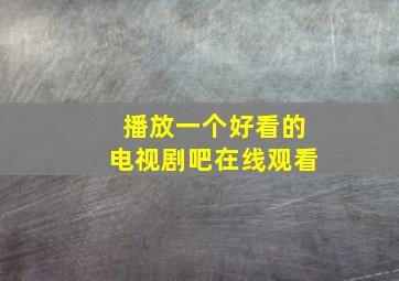 播放一个好看的电视剧吧在线观看