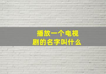 播放一个电视剧的名字叫什么