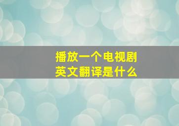 播放一个电视剧英文翻译是什么