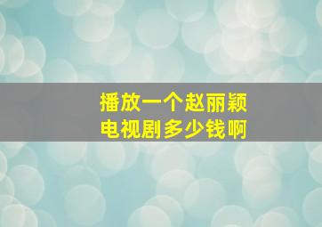 播放一个赵丽颖电视剧多少钱啊