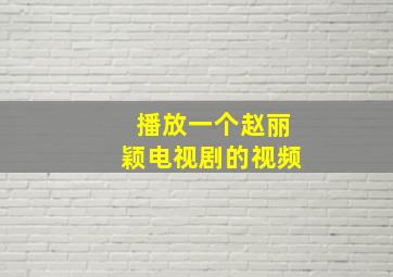 播放一个赵丽颖电视剧的视频