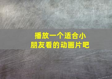 播放一个适合小朋友看的动画片吧