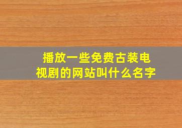 播放一些免费古装电视剧的网站叫什么名字