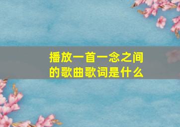 播放一首一念之间的歌曲歌词是什么