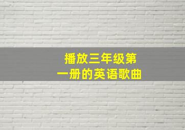 播放三年级第一册的英语歌曲