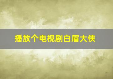 播放个电视剧白眉大侠