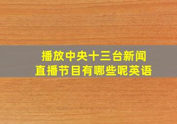 播放中央十三台新闻直播节目有哪些呢英语