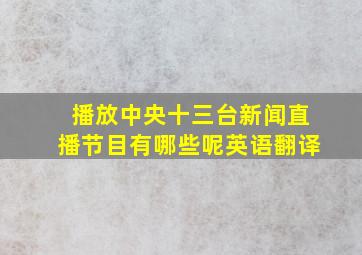 播放中央十三台新闻直播节目有哪些呢英语翻译