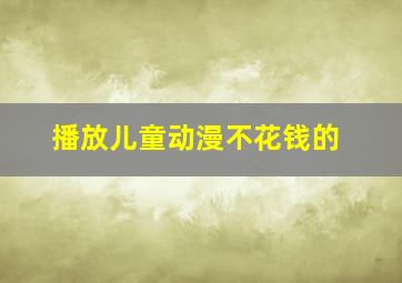 播放儿童动漫不花钱的