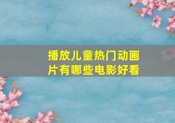 播放儿童热门动画片有哪些电影好看