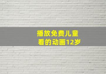 播放免费儿童看的动画12岁