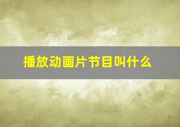 播放动画片节目叫什么