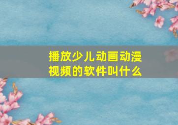 播放少儿动画动漫视频的软件叫什么