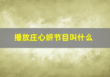 播放庄心妍节目叫什么