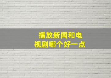 播放新闻和电视剧哪个好一点