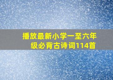 播放最新小学一至六年级必背古诗词114首