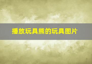 播放玩具熊的玩具图片