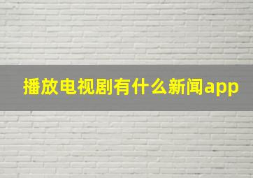 播放电视剧有什么新闻app