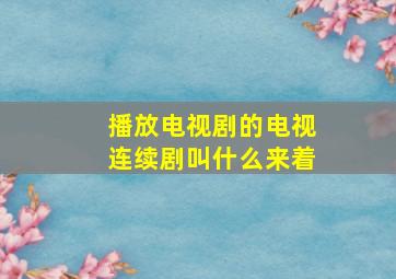 播放电视剧的电视连续剧叫什么来着