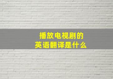 播放电视剧的英语翻译是什么