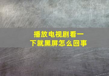 播放电视剧看一下就黑屏怎么回事