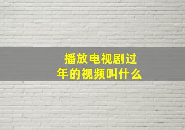 播放电视剧过年的视频叫什么