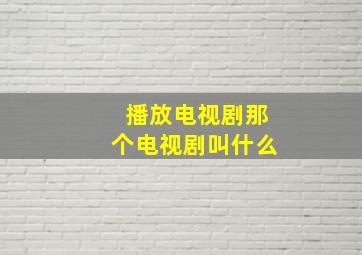 播放电视剧那个电视剧叫什么