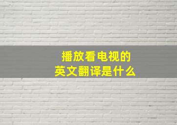 播放看电视的英文翻译是什么