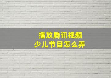 播放腾讯视频少儿节目怎么弄