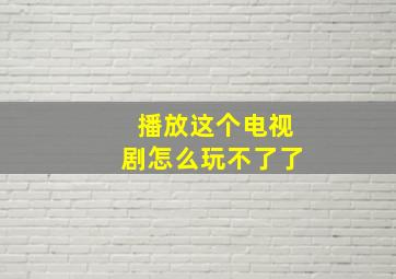 播放这个电视剧怎么玩不了了