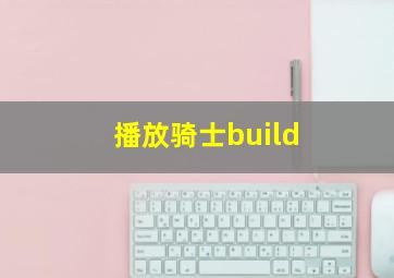 播放骑士build